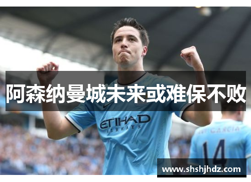 阿森纳曼城未来或难保不败